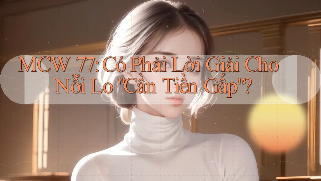 MCW 77: Có Phải Lời Giải Cho Nỗi Lo “Cần Tiền Gấp”? MCW 77: Có Phải Lời Giải Cho Nỗi Lo “Cần Tiền Gấp”?