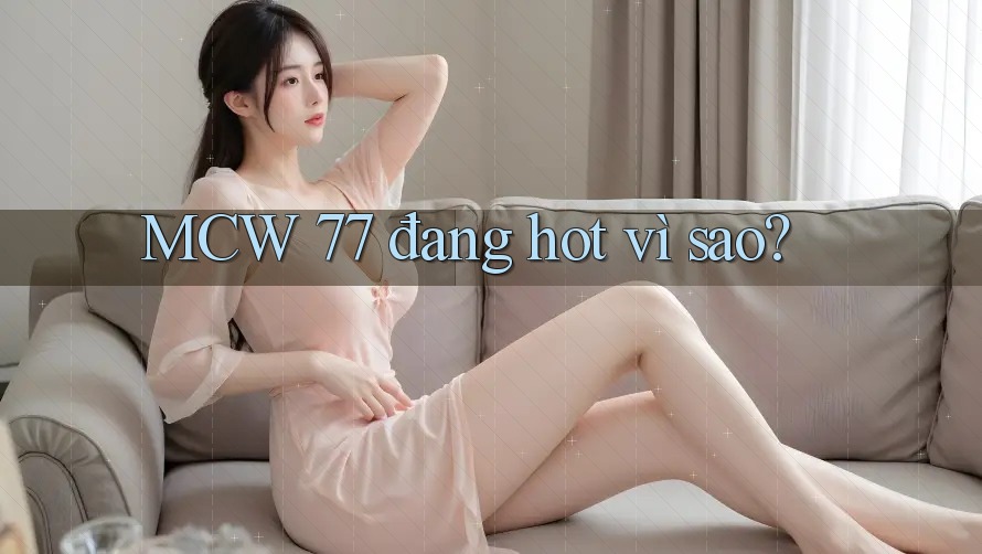 MCW 77 đang hot vì sao? MCW 77 đang hot vì sao?