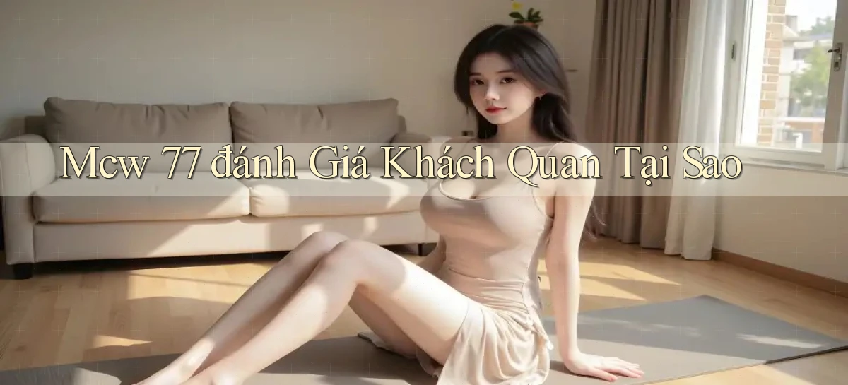 mcw 77 đánh giá khách quan tại sao