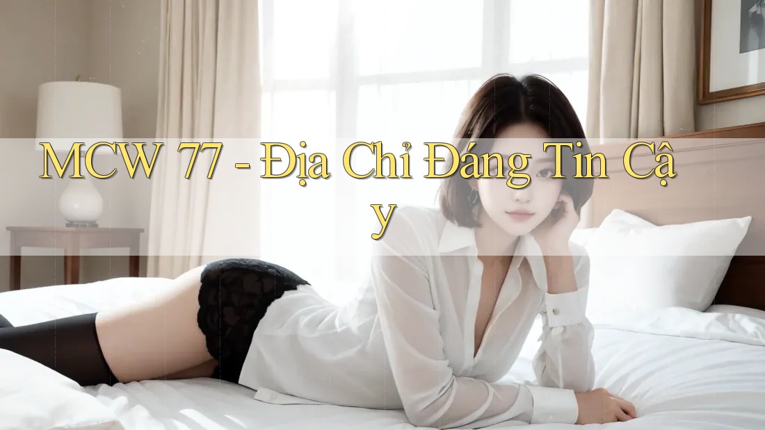 MCW 77 - Địa Chỉ Đáng Tin Cậy MCW 77 - Địa Chỉ Đáng Tin Cậy