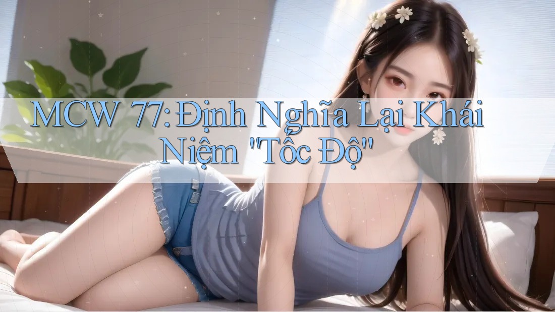 MCW 77: Định Nghĩa Lại Khái Niệm “Tốc Độ”