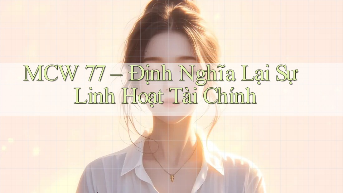 MCW 77 – Định Nghĩa Lại Sự Linh Hoạt Tài Chính