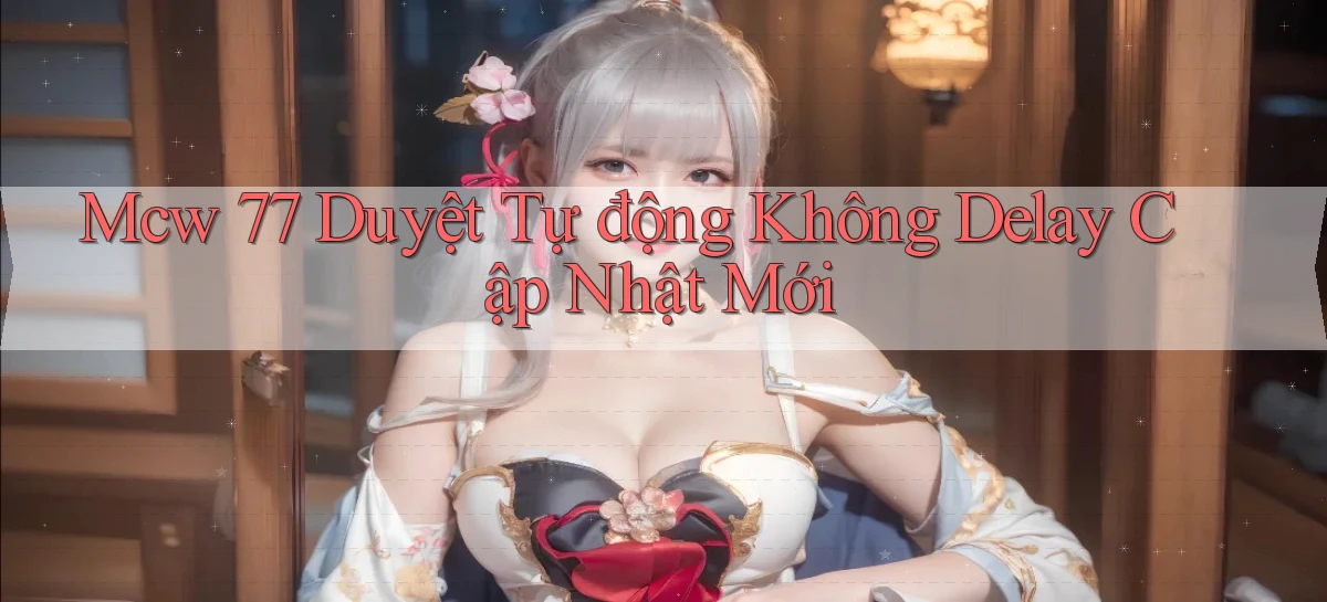 mcw 77 duyệt tự động không delay cập nhật mới