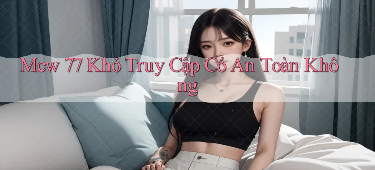 mcw 77 khó truy cập có an toàn không