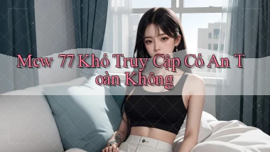 mcw 77 khó truy cập có an toàn không