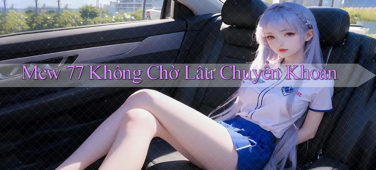 mcw 77 không chờ lâu chuyển khoản