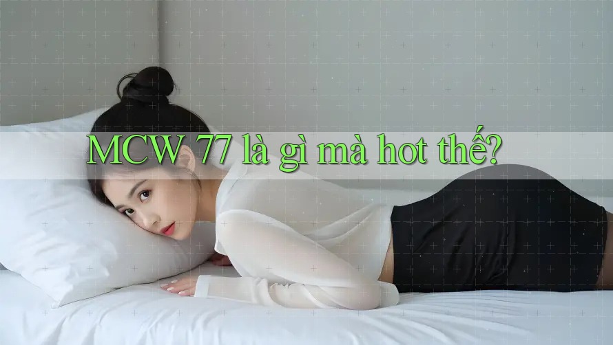 MCW 77 là gì mà hot thế?
