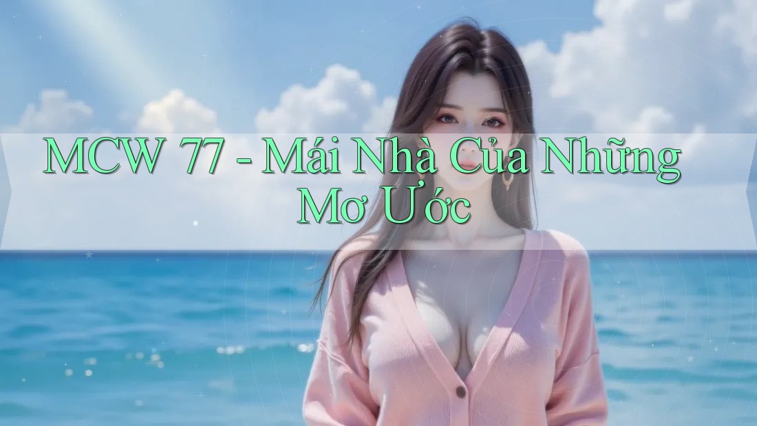 MCW 77 - Mái Nhà Của Những Mơ Ước MCW 77 - Mái Nhà Của Những Mơ Ước
