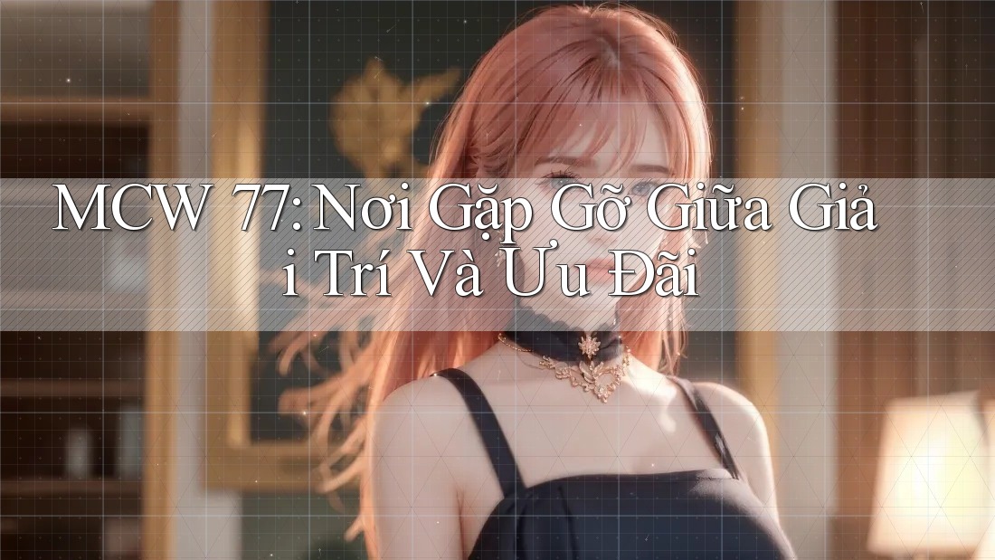 MCW 77: Nơi Gặp Gỡ Giữa Giải Trí Và Ưu Đãi MCW 77: Nơi Gặp Gỡ Giữa Giải Trí Và Ưu Đãi
