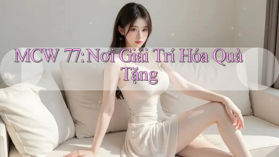 MCW 77: Nơi Giải Trí Hóa Quà Tặng