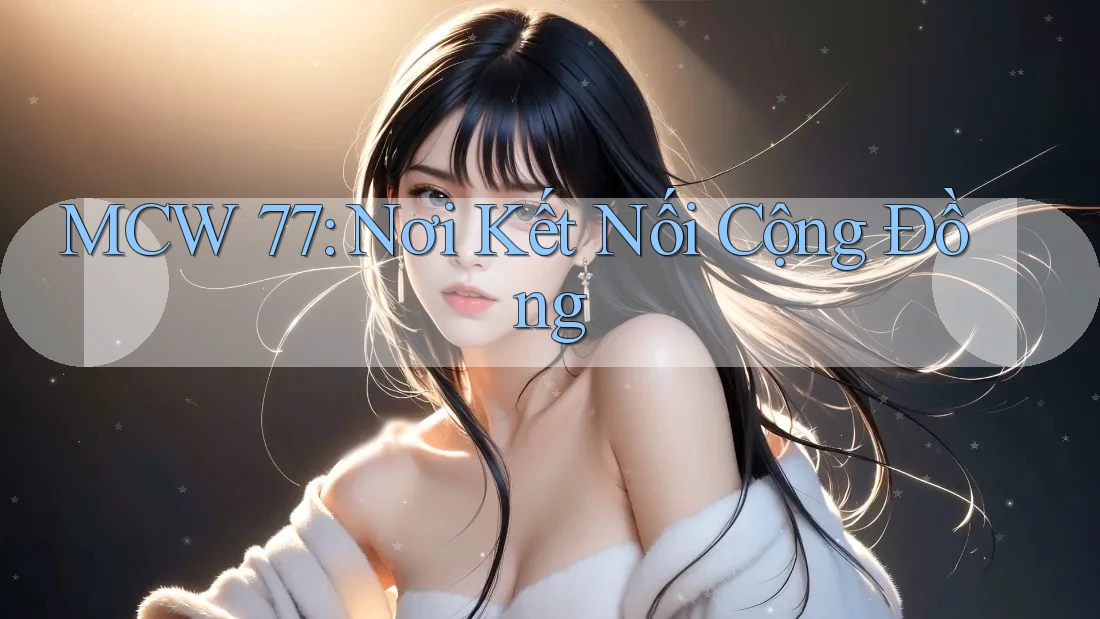 MCW 77: Nơi Kết Nối Cộng Đồng MCW 77: Nơi Kết Nối Cộng Đồng