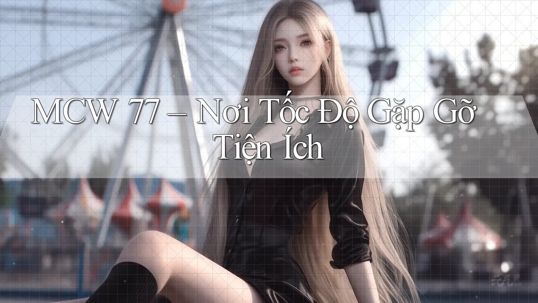 MCW 77 – Nơi Tốc Độ Gặp Gỡ Tiện Ích