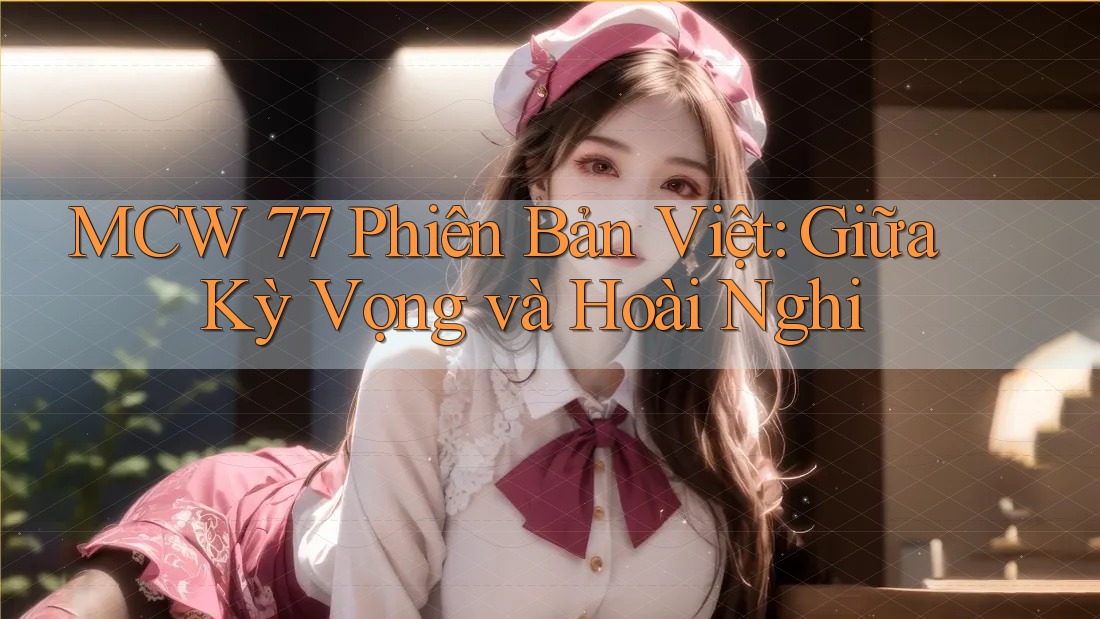 MCW 77 Phiên Bản Việt: Giữa Kỳ Vọng và Hoài Nghi
