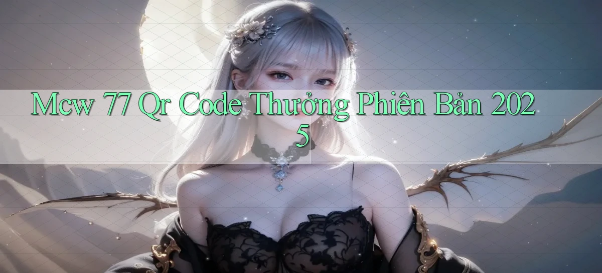 mcw 77 qr code thưởng phiên bản 2025