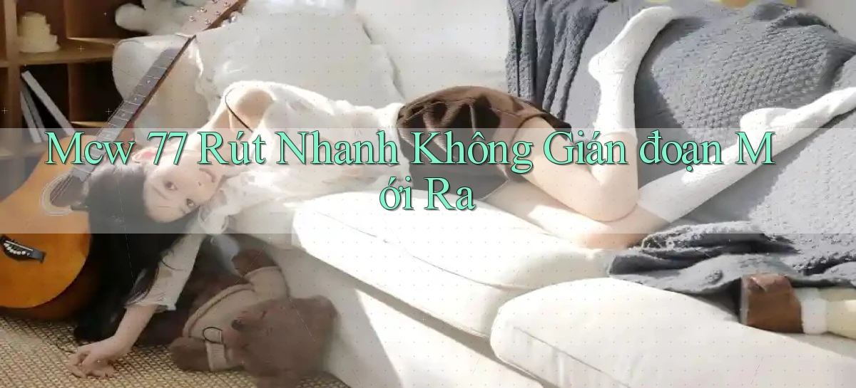 mcw 77 rút nhanh không gián đoạn mới ra