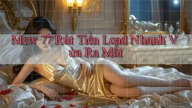 mcw 77 rút tiền load nhanh vừa ra mắt