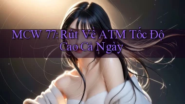 mcw 77 rút về atm tốc độ cao cả ngày