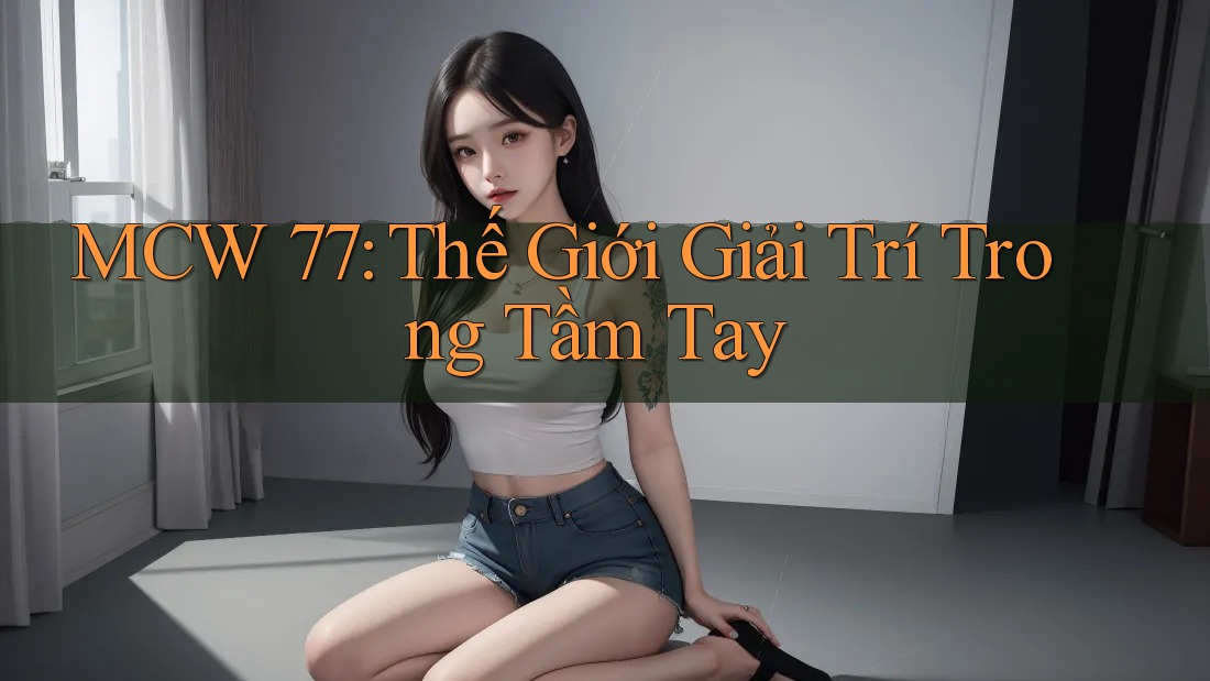 MCW 77: Thế Giới Giải Trí Trong Tầm Tay MCW 77: Thế Giới Giải Trí Trong Tầm Tay