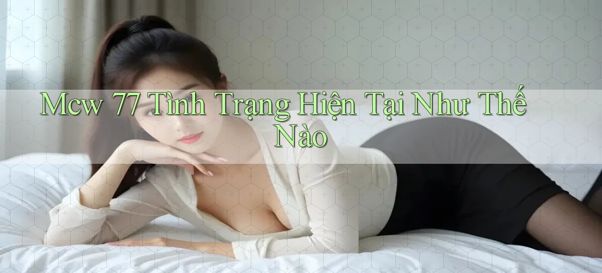 mcw 77 tình trạng hiện tại như thế nào