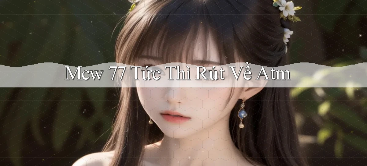 mcw 77 tức thì rút về atm