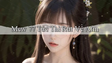 mcw 77 tức thì rút về atm