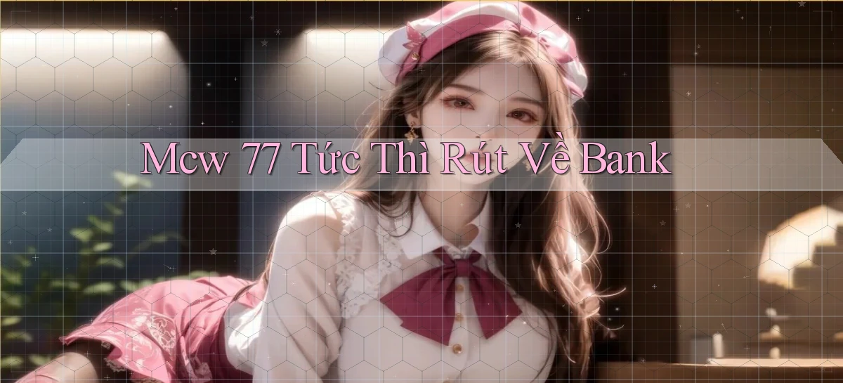 mcw 77 tức thì rút về bank