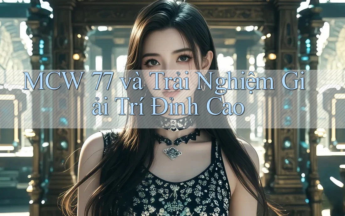 MCW 77 và Trải Nghiệm Giải Trí Đỉnh Cao