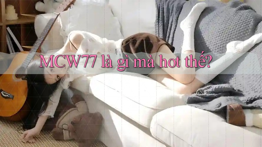 MCW77 là gì mà hot thế?