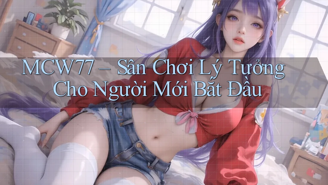 MCW77 – Sân Chơi Lý Tưởng Cho Người Mới Bắt Đầu