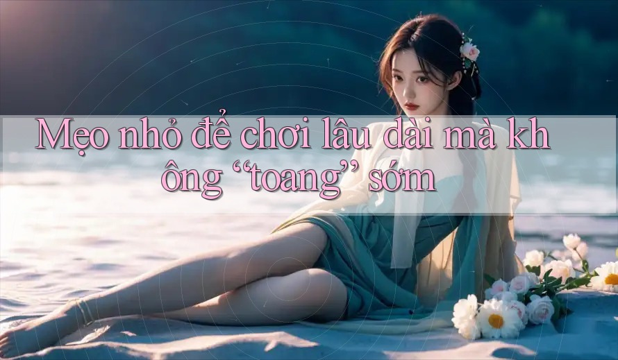 Mẹo nhỏ để chơi lâu dài mà không “toang” sớm