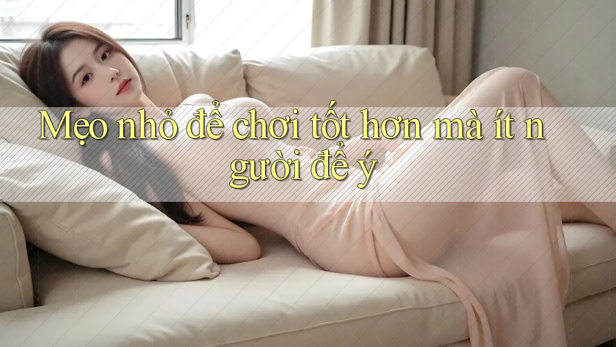 Mẹo nhỏ để chơi tốt hơn mà ít người để ý