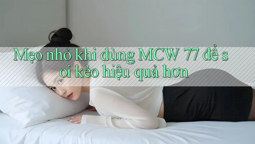 Mẹo nhỏ khi dùng MCW 77 để soi kèo hiệu quả hơn Mẹo nhỏ khi dùng MCW 77 để soi kèo hiệu quả hơn