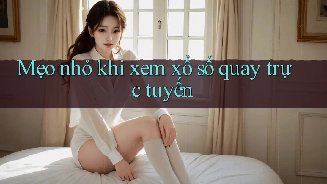 Mẹo nhỏ khi xem xổ số quay trực tuyến