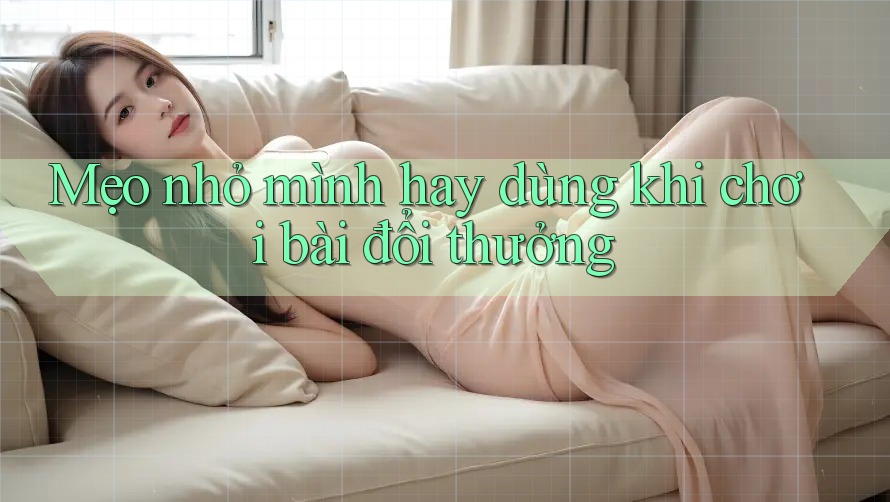 Mẹo nhỏ mình hay dùng khi chơi bài đổi thưởng