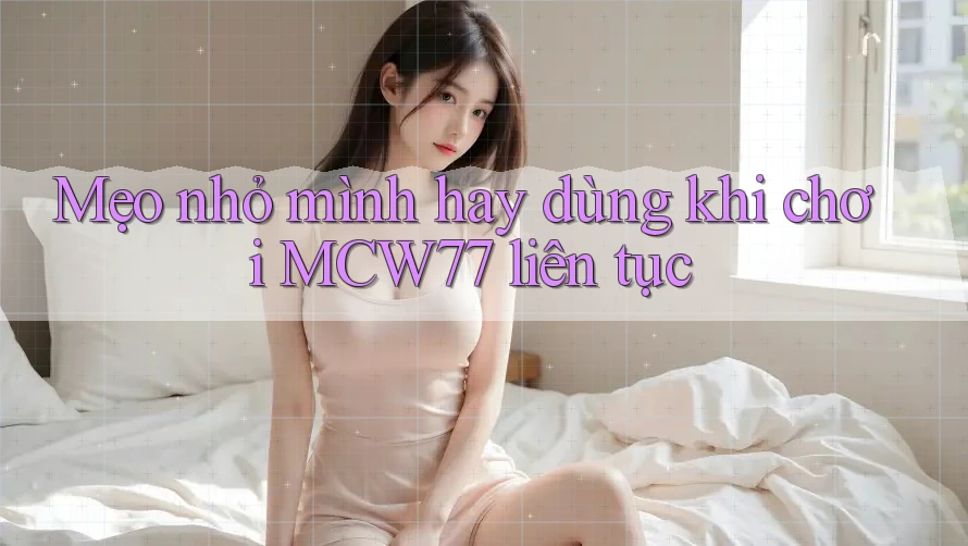 Mẹo nhỏ mình hay dùng khi chơi MCW77 liên tục