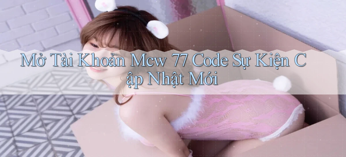 mở tài khoản mcw 77 code sự kiện cập nhật mới