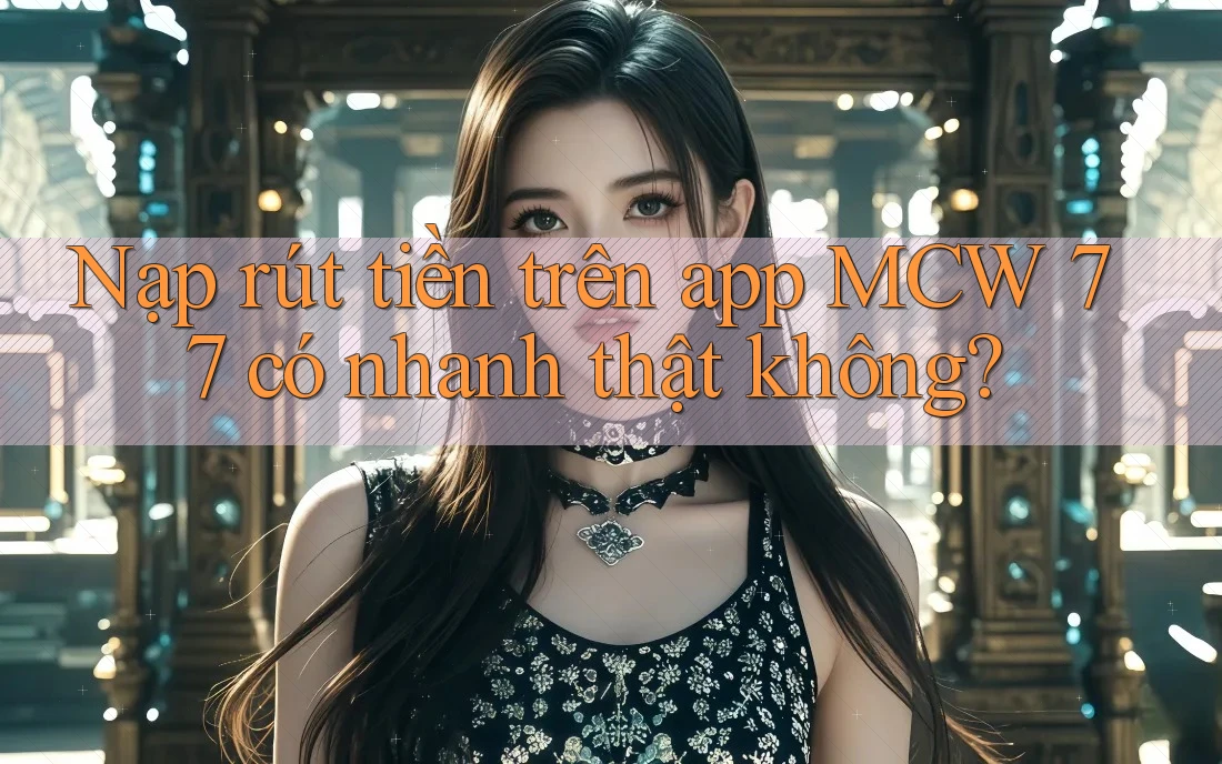 Nạp rút tiền trên app MCW 77 có nhanh thật không? Nạp rút tiền trên app MCW 77 có nhanh thật không?