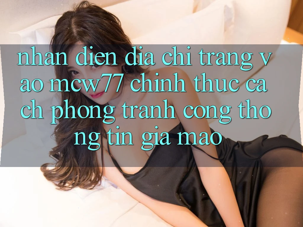 Nhận Diện Địa chỉ trang Vào MCW77 Chính Thức – Cách Phòng Tránh Cổng thông tin Giả Mạo