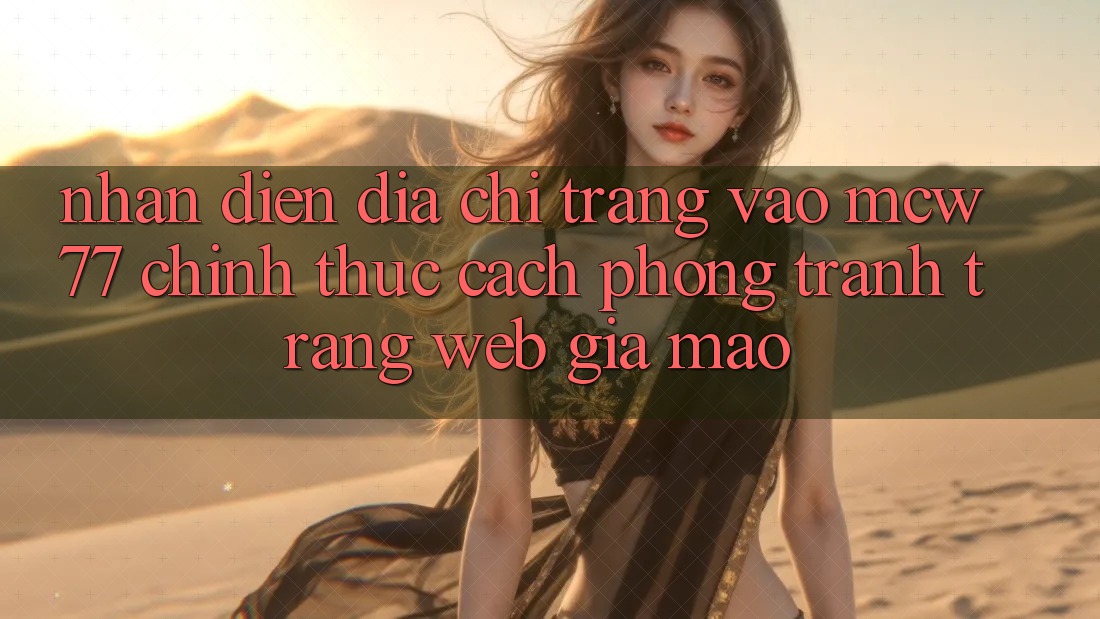 Nhận Diện Địa chỉ trang Vào MCW77 Chính Thức – Cách Phòng Tránh Trang web Giả Mạo Nhận Diện Địa chỉ trang Vào MCW77 Chính Thức – Cách Phòng Tránh Trang web Giả Mạo