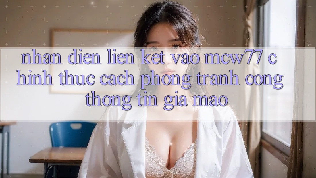 Nhận Diện Liên kết Vào MCW77 Chính Thức – Cách Phòng Tránh Cổng thông tin Giả Mạo Nhận Diện Liên kết Vào MCW77 Chính Thức – Cách Phòng Tránh Cổng thông tin Giả Mạo