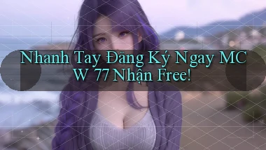 nhanh tay đăng ký ngay mcw 77 nhận free
