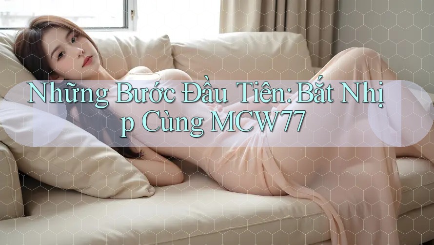 Những Bước Đầu Tiên: Bắt Nhịp Cùng MCW77