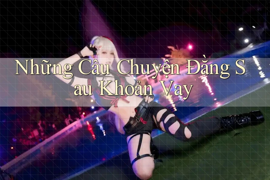 Những Câu Chuyện Đằng Sau Khoản Vay