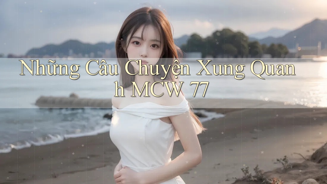Những Câu Chuyện Xung Quanh MCW 77 Những Câu Chuyện Xung Quanh MCW 77