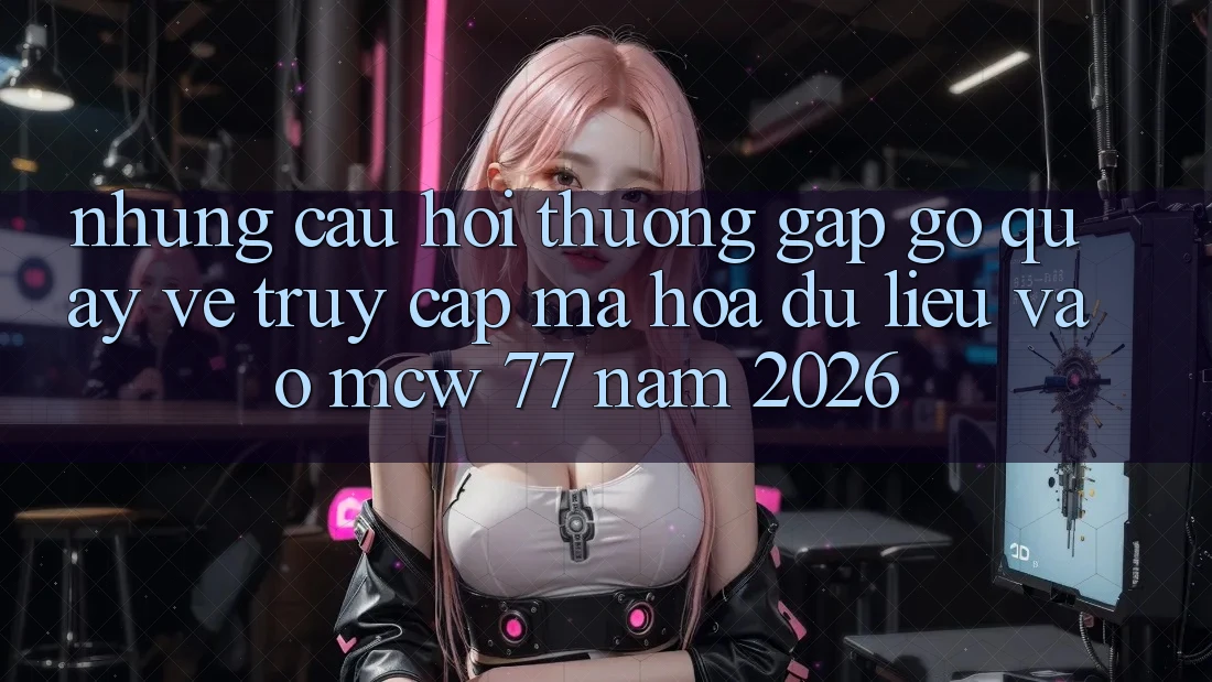 Những Câu Hỏi Thường Gặp gỡ Quay về Truy Cập Mã hóa dữ liệu Vào MCW 77 Năm 2026