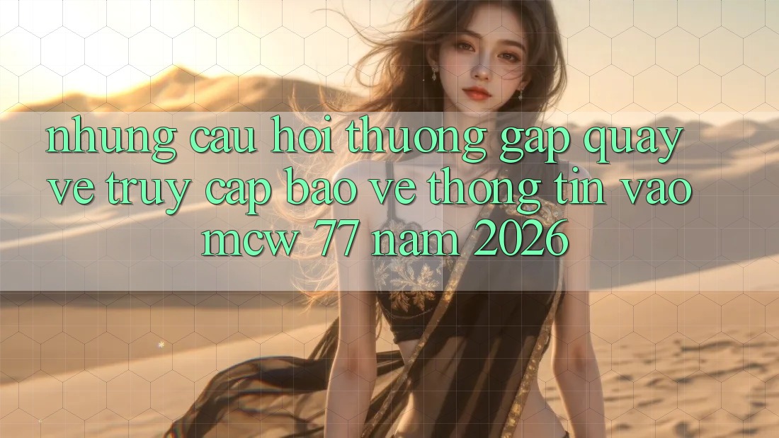 Những Câu Hỏi Thường Gặp Quay về Truy Cập Bảo vệ thông tin Vào MCW 77 Năm 2026