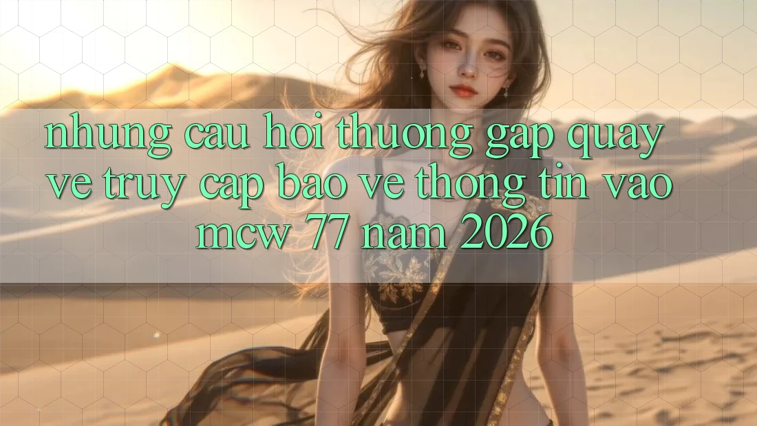 Những Câu Hỏi Thường Gặp Quay về Truy Cập Bảo vệ thông tin Vào MCW 77 Năm 2026