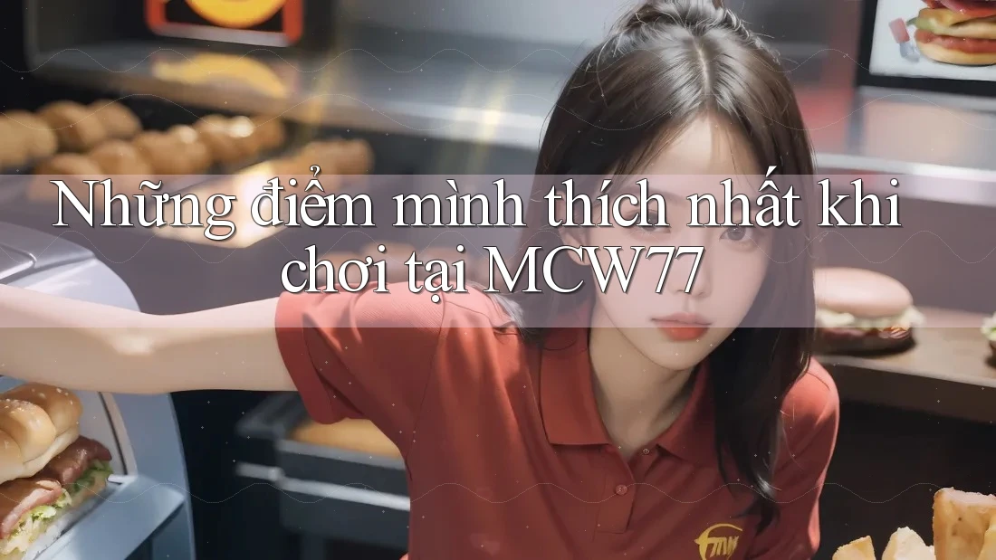 Những điểm mình thích nhất khi chơi tại MCW77