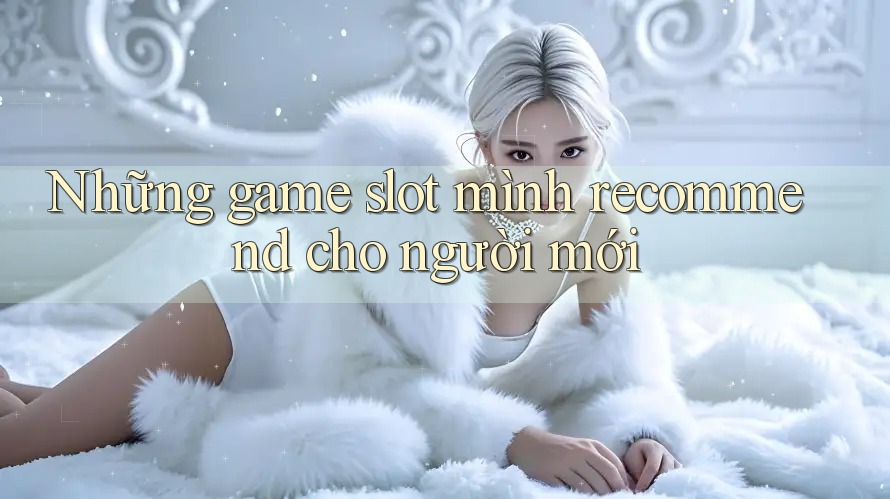 Những game slot mình recommend cho người mới Những game slot mình recommend cho người mới