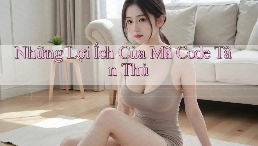 Những Lợi Ích Của Mã Code Tân Thủ Những Lợi Ích Của Mã Code Tân Thủ